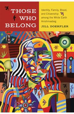 Coperta cărții 'Those Who Belong: Identity, Family, Blood, and Citizenship Among the White Earth Anishinaabeg - Jill Doerfler'