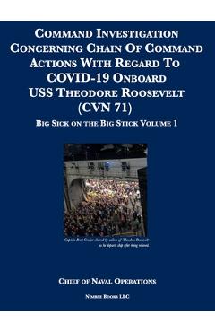 Command Investigation Concerning Chain Of Command Actions With Regard To COVID-19 Onboard USS Theodore Roosevelt (CVN 71): Big Sick on the Big Stick: - Chief Of Naval Operations