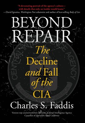 Beyond Repair: The Decline and Fall of the CIA - Charles Faddis