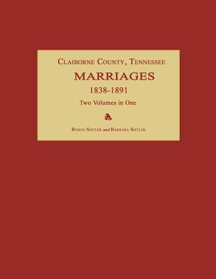 Claiborne County, Tennessee, Marriages 1838-1891. Two Volumes in One - Byron Sistler