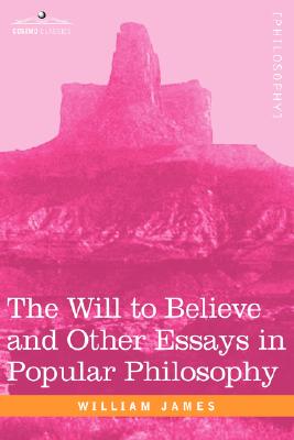 The Will to Believe and Other Essays in Popular Philosophy - William James