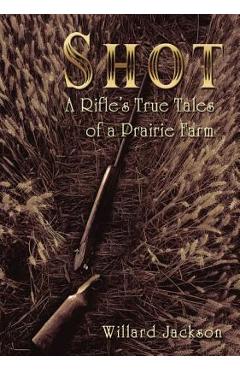 Coperta cărții 'Shot: A Rifle's True Tales of a Prairie Farm - Willard Jackson'