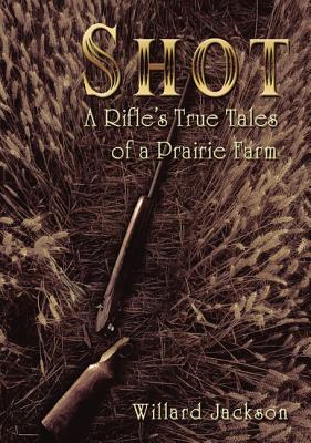 Coperta cărții 'Shot: A Rifle's True Tales of a Prairie Farm - Willard Jackson'