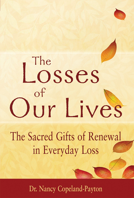 The Losses of Our Lives: The Sacred Gifts of Renewal in Everyday Loss - Nancy Copeland-payton