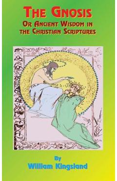 Coperta cărții 'The Gnosis or Ancient Wisdom in the Christian Scriptures: Or the Wisdom in a Mystery - William Kingsland'