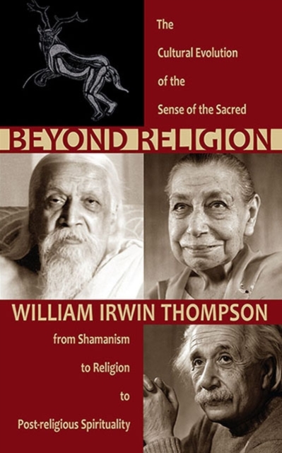 Beyond Religion: The Cultural Evolution of the Sense of the Sacred: From Shamanism to Religion to Post-Religious Spirituality - William Irwin Thompson