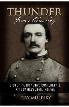 Coperta cărții 'Thunder from a Clear Sky: Stovepipe Johnson's Confederate Raid on Newburgh, Indiana - Raymond Mulesky'