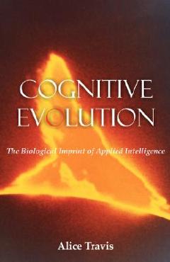 Coperta cărții 'Cognitive Evolution: The Biological Imprint of Applied Intelligence - Alice D. Travis'