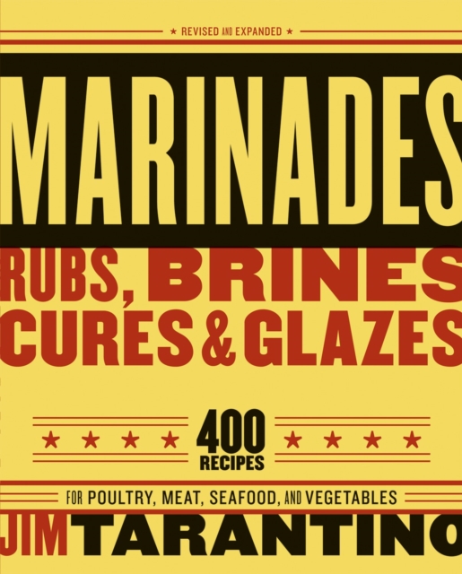Marinades, Rubs, Brines, Cures and Glazes: 400 Recipes for Poultry, Meat, Seafood, and Vegetables [A Cookbook] - Jim Tarantino