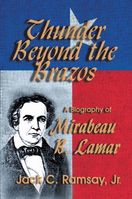 Thunder Beyond the Brazos: A Biography of Mirabeau B. Lamar - Jack C. Ramsay