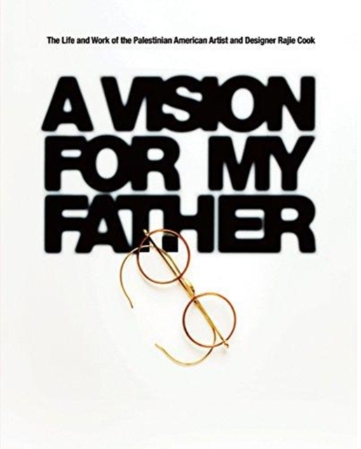 A Vision for My Father: The Life and Work of Palestinian-American Artist and Designer Rajie Cook - Rajie Cook