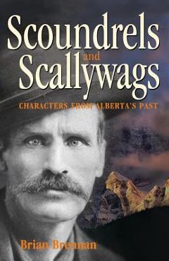 Coperta cărții 'Scoundrels and Scallywags: Characters from Alberta's Past - Brian Brennan'