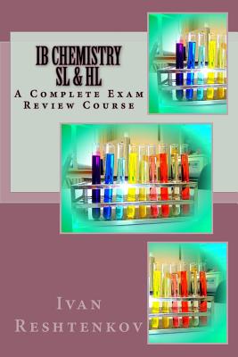 IB Chemistry SL & HL: A Complete Exam Review Course - Ivan Reshtenkov