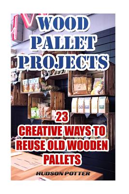 Wood Pallet Projects: 23 Creative Ways To Reuse Old Wooden Pallets - Hudson Potter