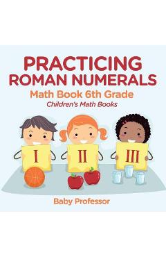 Coperta cărții 'Practicing Roman Numerals - Math Book 6th Grade Children's Math Books - Baby Professor'