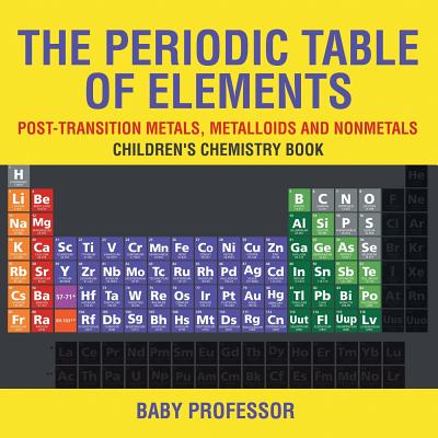 The Periodic Table of Elements - Post-Transition Metals, Metalloids and Nonmetals Children's Chemistry Book - Baby Professor