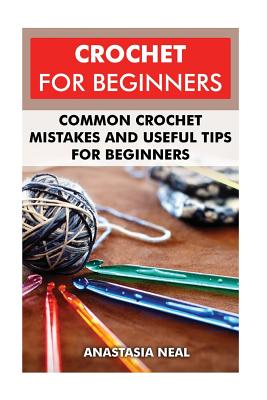 Crochet For Beginners: Common Crochet Mistakes and Useful Tips For Beginners - Anastasia Neal
