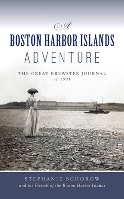 Boston Harbor Islands Adventure: The Great Brewster Journal of 1891 - Stephanie Schorow