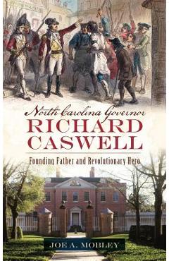 Coperta cărții 'North Carolina Governor Richard Caswell: Founding Father and Revolutionary Hero - Joe A. Mobley'