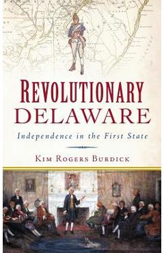 Coperta cărții 'Revolutionary Delaware: Independence in the First State - Kim Rogers Burdick'