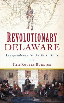 Coperta cărții 'Revolutionary Delaware: Independence in the First State - Kim Rogers Burdick'
