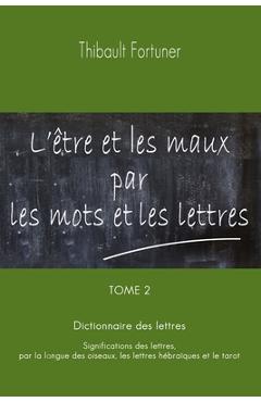 Coperta cărții 'L'être et les maux par les mots et les lettres: Dictionnaire des lettres: Significations des lettres par la langue des'