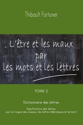 Coperta cărții 'L'être et les maux par les mots et les lettres: Dictionnaire des lettres: Significations des lettres par la langue des'