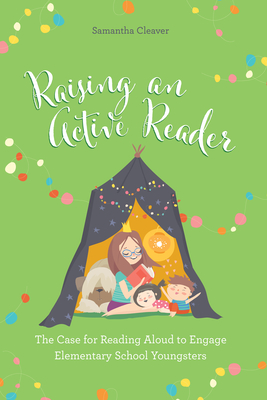 Raising an Active Reader: The Case for Reading Aloud to Engage Elementary School Youngsters - Samantha Cleaver
