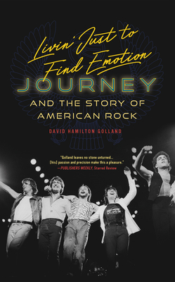 Livin' Just to Find Emotion: Journey and the Story of American Rock - David Hamilton Golland