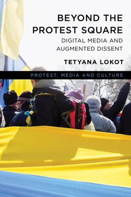 Coperta cărții 'Beyond the Protest Square: Digital Media and Augmented Dissent - Tetyana Lokot'