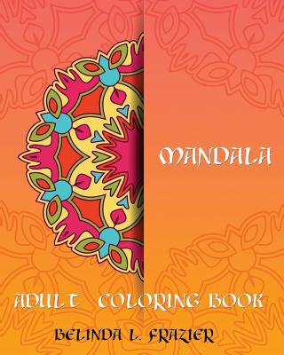 Madala Adult Coloring Book: Mandala Coloring Book, Stress Relieving Patterns, Coloring Books For Adults, Adult Coloring Book, Meditation Coloring - Belinda L. Frazier