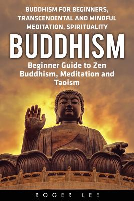 Buddhism: Beginner Guide to Zen Buddhism, Meditation and Taoism (Buddhism for Beginners, Transcendental and Mindful Meditation, - Roger Lee