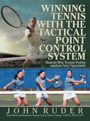 Winning Tennis with the Tactical Point Control System: How to Win Tennis Points Against Any Opponent - John Ruder
