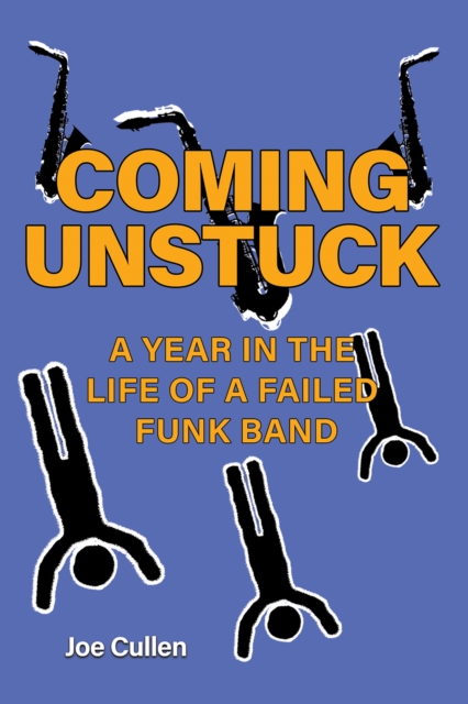 Coming Unstuck - A Year in the Life of a Failed Funk Band - Joe Cullen