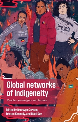 Global Networks of Indigeneity: Peoples, Sovereignty and Futures - Bronwyn Carlson