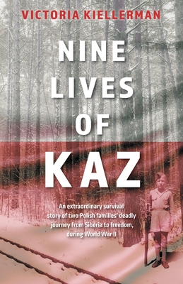 Nine Lives of Kaz: An extraordinary survival story of two Polish families' deadly journey from Siberia to freedom, during World War II - Victoria Kiellerman