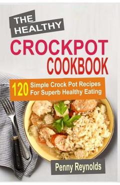 Coperta cărții 'The Healthy Crockpot Cookbook: 120 Simple Crock Pot Recipes For Superb Healthy Eating - Penny Reynolds'