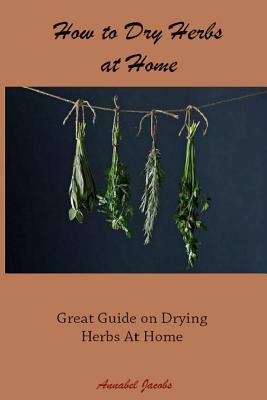 Coperta cărții 'How to Dry Herbs at Home: Great Guide on Drying Herbs At Home - Annabel Jacobs'