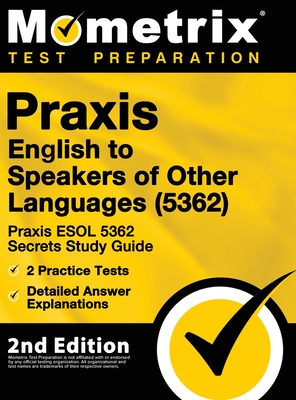 Praxis English to Speakers of Other Languages (5362) - Praxis ESOL 5362 Secrets Study Guide, 2 Practice Tests, Detailed Answer Explanations: [2nd Edit - Mometrix Teacher Certification Test