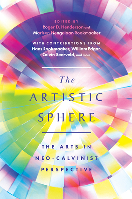The Artistic Sphere: The Arts in Neo-Calvinist Perspective - Roger D. Henderson