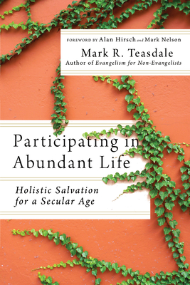 Participating in Abundant Life: Holistic Salvation for a Secular Age - Mark R. Teasdale