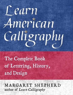 Learn American Calligraphy: The Complete Book of Lettering, History, and Design - Margaret Shepherd