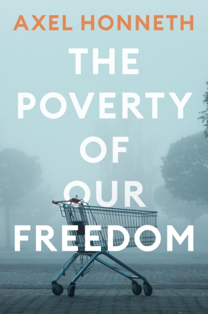 The Poverty of Our Freedom: Essays 2012 - 2019 - Axel Honneth