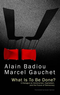 What Is to Be Done?: A Dialogue on Communism, Capitalism, and the Future of Democracy - Alain Badiou