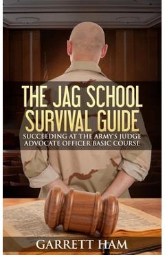 Poza produsului The JAG School Survival Guide: Succeeding at the Army's Judge Advocate Officer Basic Course - Garrett Ham