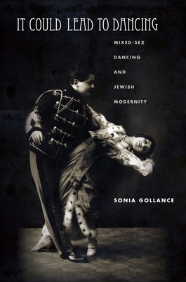 It Could Lead to Dancing: Mixed-Sex Dancing and Jewish Modernity - Sonia Gollance