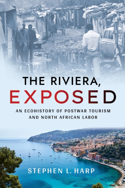 The Riviera, Exposed: An Ecohistory of Postwar Tourism and North African Labor - Stephen L. Harp