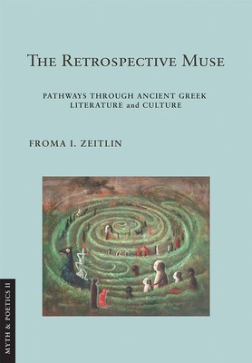 The Retrospective Muse: Pathways Through Ancient Greek Literature and Culture - Froma I. Zeitlin
