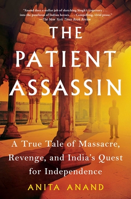 The Patient Assassin: A True Tale of Massacre, Revenge, and India's Quest for Independence - Anita Anand