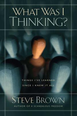 What Was I Thinking?: Things I've Learned Since I Knew It All - Steve Brown